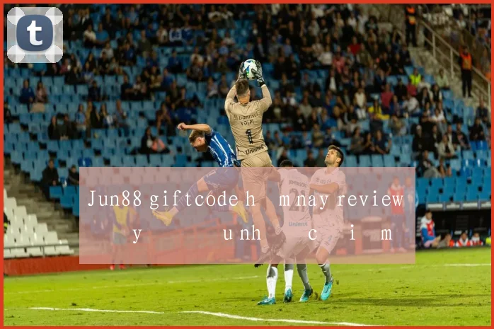 Jun88 giftcode hôm nay review đầy đủ ưu nhược điểm