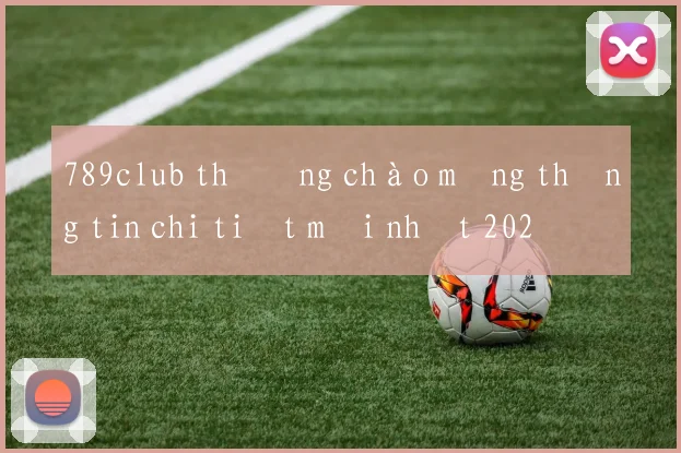 789club thưởng chào mừng thông tin chi tiết mới nhất 2026