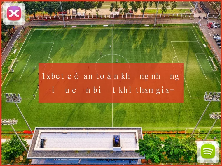 1xbet có an toàn không những điều cần biết khi tham gia
