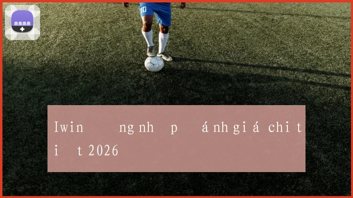 Iwin đăng nhập đánh giá chi tiết 2026